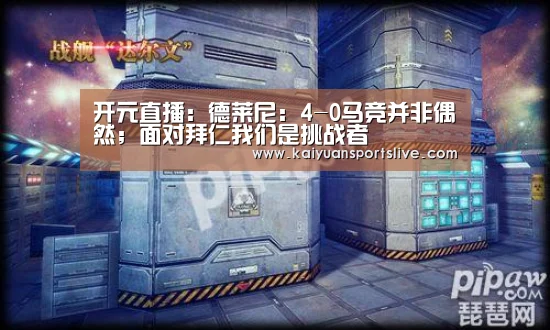 开元直播:德莱尼:4-0马竞并非偶然;面对拜仁我们是挑战者(图1) 开元直播