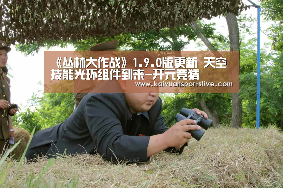 《丛林大作战》1.9.0版更新 天空技能光环组件到来-开元竞猜(图1) 开元竞猜