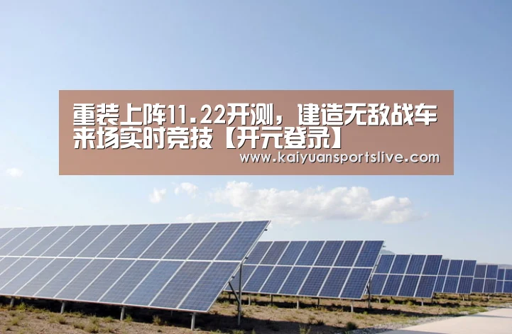 重装上阵11.22开测,建造无敌战车来场实时竞技【开元登录】(图1) 开元棋牌