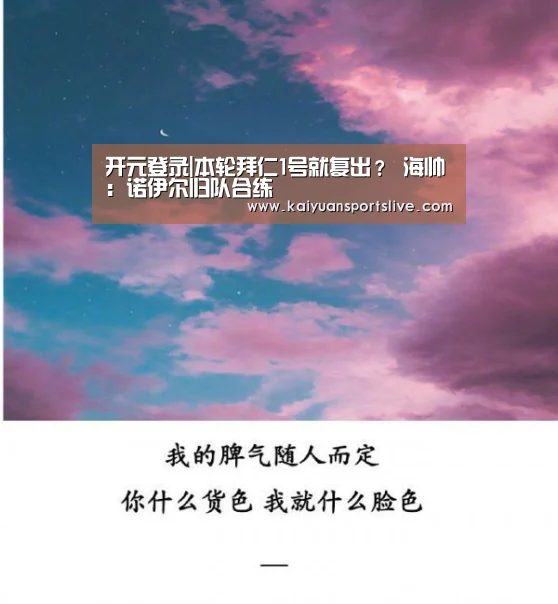 开元登录|本轮拜仁1号就复出? 海帅:诺伊尔归队合练(图1) 开元直播