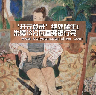 ‘开元登录’绝处逢生!朱婷13分瓦基弗银行完胜,总决赛进入“抢五”(图2) 开元直播