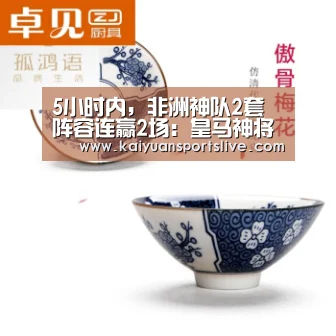 5小时内,非洲神队2套阵容连赢2场:皇马神将犯罪式超车,飞50米单刀爆射!-开元直播(图3) 开元登录