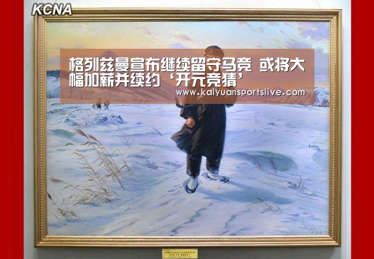 格列兹曼宣布继续留守马竞 或将大幅加薪并续约‘开元竞猜’(图3) 开元直播